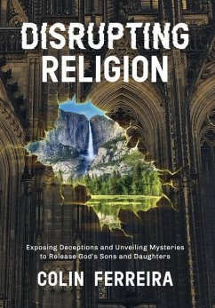 Disrupting Religion: Exposing Deceptions and Unveiling Mysteries to Release God's Sons and Daughters - Ferreira, Colin