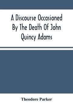 A Discourse Occasioned By The Death Of John Quincy Adams - Parker, Theodore