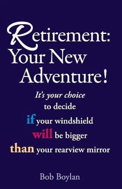 Retirement: Your New Adventure!: It's Your Choice to Decide If Your Windshield Will Be Bigger Than Your Rearview Mirror - Boylan, Bob