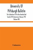 University Of Pittsburgh Bulletin; The Celebration Of The One Hundred And Twenty-Fifth Anniversary February 1912 (Volume VIII)