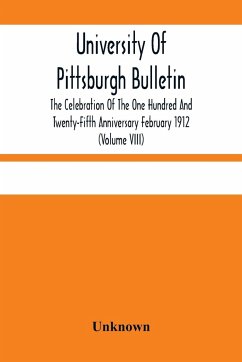 University Of Pittsburgh Bulletin; The Celebration Of The One Hundred And Twenty-Fifth Anniversary February 1912 (Volume VIII) - Unknown