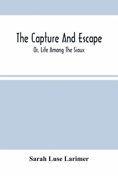 The Capture And Escape; Or, Life Among The Sioux - Luse Larimer, Sarah