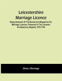 Leicestershire Marriage Licence; Being Abstracts Of The Bonds And Allegations For Marriage Licences, Preserved In The Leicester Archdeaconry Registry 1570-1729