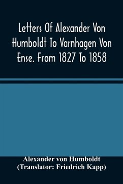 Letters Of Alexander Von Humboldt To Varnhagen Von Ense. From 1827 To 1858. With Extracts From Varnhagen'S Diaries, And Letters Of Varnhagen And Others To Humboldt - Humboldt, Alexander Von
