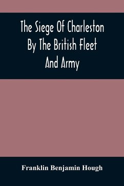 The Siege Of Charleston By The British Fleet And Army, Under The Command Of Admiral Arbuthnot And Sir Henry Clinton, Which Terminated With The Surrender Of That Place On The 12Th Of May, 1780 - Benjamin Hough, Franklin