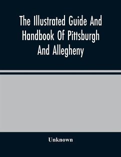 The Illustrated Guide And Handbook Of Pittsburgh And Allegheny, Describing And Locating The Principal Places Of Interest In And About The Two Cities - Unknown