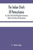 The Indian Chiefs Of Pennsylvania, Or, A Story Of The Part Played By The American Indian In The History Of Pennsylvania