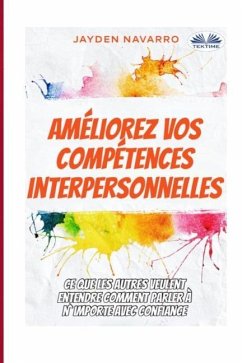 Améliorez vos compétences interpersonnelles: Ce que les autres veulent entendre - Comment parler à n`importe avec confiance... - Jayden Navarro