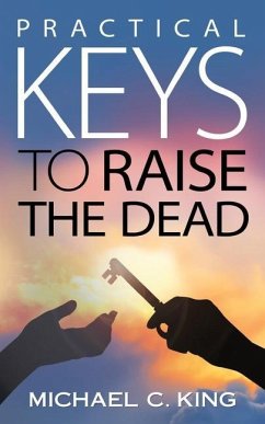 Practical Keys To Raise the Dead - King, Michael C.