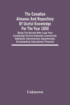 The Canadian Almanac And Repository Of Useful Knowledge For The Year 1850; Being The Second After Leap Year; Containing Full And Authentic Commercial, Statistical, Astronomical, Departmental, Ecclesiastical, Educational, Financial - Unknown