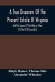 A True Discovers Of The Present Estate Of Virginia, And The Success Of The Affaires There Till The 18 Of Iune 1615.; Together With A Relation Of The Seuerall English Townes And Forts, The Assured Hopes Of That Countries And The Peace Concluded With The In