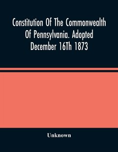 Constitution Of The Commonwealth Of Pennsylvania. Adopted December 16Th 1873 - Unknown