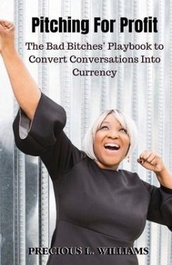 Pitching for Profit: The Bad Bitches' Playbook to Convert Conversations into Currency - Williams, Precious