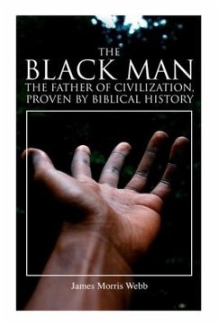The Black Man, the Father of Civilization, Proven by Biblical History - Webb, James Morris