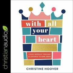 With All Your Heart: Living Joyfully Through Allegiance to King Jesus - Hoover, Christine