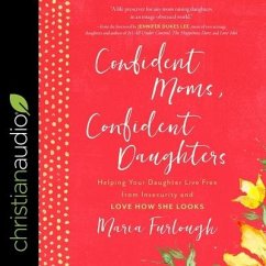 Confident Moms, Confident Daughters: Helping Your Daughter Live Free from Insecurity and Love How She Looks - Furlough, Maria