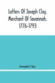 Letters Of Joseph Clay, Merchant Of Savannah, 1776-1793, And A List Of Ships And Vessels Entered At The Port Of Savannah, For May 1765, 1766 And 1767