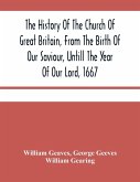 The History Of The Church Of Great Britain, From The Birth Of Our Saviour, Untill The Year Of Our Lord, 1667