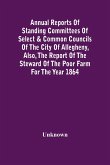 Annual Reports Of Standing Committees Of Select & Common Councils Of The City Of Allegheny, Also, The Report Of The Steward Of The Poor Farm For The Year 1864
