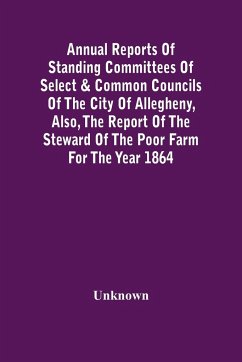 Annual Reports Of Standing Committees Of Select & Common Councils Of The City Of Allegheny, Also, The Report Of The Steward Of The Poor Farm For The Year 1864 - Unknown