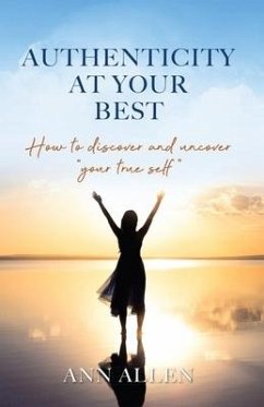 Authenticity at Your Best: How to Discover and Uncover Your True Self - Allen, Ann