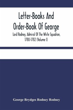 Letter-Books And Order-Book Of George, Lord Rodney, Admiral Of The White Squadron, 1780-1782 (Volume I) - Brydges Rodney Rodney, George