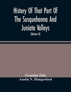 History Of That Part Of The Susquehanna And Juniata Valleys, Embraced In The Counties Of Mifflin, Juniata, Perry, Union And Snyder, In The Commonwealth Of Pennsylvania (Volume Ii) - Ellis, Franklin; N. Hungerford, Austin