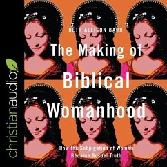 The Making of Biblical Womanhood Lib/E: How the Subjugation of Women Became Gospel Truth - Barr, Beth Allison