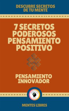 7 Secretos Poderosos Pensamiento Positivo - Pensamiento Innovador (eBook, ePUB) - LIBRES, MENTES