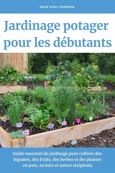 Jardinage potager pour les débutants: Guide essentiel du jardinage pour cultiver des légumes, des fruits, des herbes et des plantes en pots, en bacs et autres récipients (eBook, ePUB) Jardinage potager pour les débutants: Guide essentiel du jardinage pour cultiver des légumes, des fruits, des herbes et des plantes en pots, en bacs et autres récipients (eBook, ePUB)