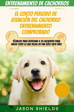 Entrenamiento de cachorros: El corto periodo de atención del Cachorro Entrenamiento Comprobado. (eBook, ePUB) - Shields, Jason