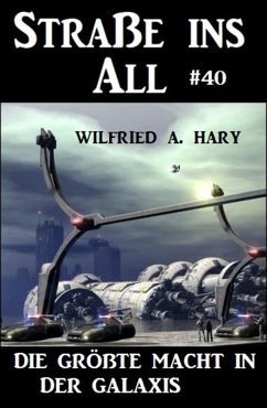 Straße ins All 40: Die größte Macht in der Galaxis (eBook, ePUB) - Hary, Wilfried A.