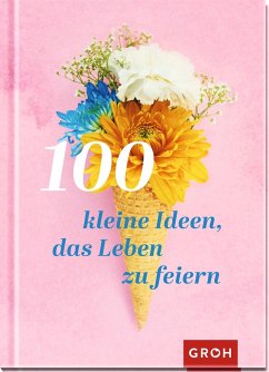 100 kleine Ideen, das Leben zu feiern - Groh Verlag