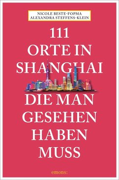 111 Orte in Shanghai, die man gesehen haben muss - Steffens-Klein, Alexandra;Beste-Fopma, Nicole