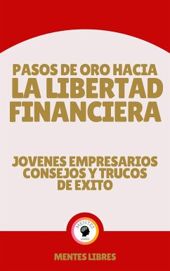 Pasos de oro Hacia la Libertad Financiera - Jovenes Empresarios Consejos y Trucos de Éxito (eBook, ePUB) - LIBRES, MENTES
