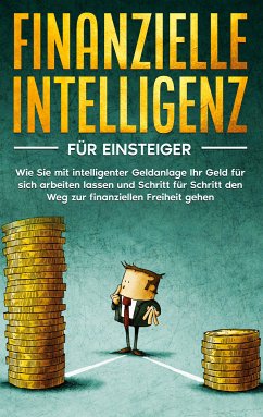 Finanzielle Intelligenz für Einsteiger: Wie Sie mit intelligenter Geldanlage Ihr Geld für sich arbeiten lassen und Schritt für Schritt den Weg zur finanziellen Freiheit gehen (eBook, ePUB)