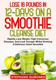 Lose 16 Pounds In 12-Days On A Smoothie Cleanse Diet: Rapidly Lose Weight, Fight Cancerous Diseases, And Look Younger Whilst Drinking A Delicious Green Smoothie (eBook, ePUB)