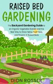 Raised Bed Gardening: The Backyard Gardening Guide to an Organic Vegetable Garden and the Best Way to Grow Herbs, Fruit Trees, and Flowers in Raised Beds (eBook, ePUB)
