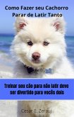 Como Fazer seu Cachorro Parar de Latir Tanto Treinar seu cão para não Latir deve ser divertido para vocês dois (eBook, ePUB)