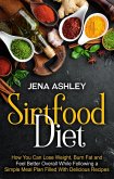 Sirtfood Diet: How You Can Lose Weight, Burn Fat and Feel Better Overall While Following a Simple Meal Plan Filled With Delicious Recipes (eBook, ePUB)