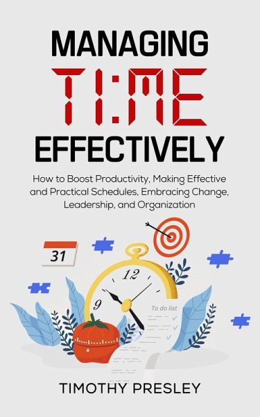 Managing Time Effectively: How to Boost Productivity, Making Effective and Practical Schedules, Embracing Change, Leadership, and Organization (eBook, ePUB) Managing Time Effectively: How to Boost Productivity, Making Effective and Practical Schedules, Embracing Change, Leadership, and Organization (eBook, ePUB)
