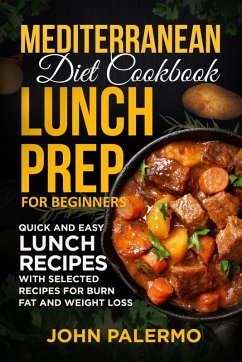 Mediterranean Diet Cookbook Lunch Prep for Beginners: Quick and Easy Lunch Recipes with Selected Recipes for Burn Fat and Weight Loss (eBook, ePUB) - Palermo, John