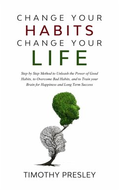 Change Your Habits Change Your Life: Step by Step Method to Unleash the Power of Good Habits, to Overcome Bad Habits, and to Train Your Brain for Happiness and Long Term Success (eBook, ePUB) - Presley, Timothy