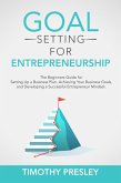 Goal Setting for Entrepreneurship: The Beginners Guide for Setting Up a Business Plan, Achieving Your Business Goals, and Developing a Successful Entrepreneur Mindset (eBook, ePUB)