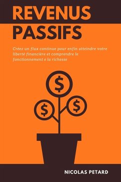 Revenus Passifs: Créez un flux continue pour enfin atteindre votre liberté financière et comprendre le fonctionnement e la richesse (eBook, ePUB) - Petard, Nicolas