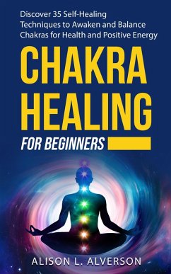 Chakra Healing For Beginners: Discover 35 Self-Healing Techniques to Awaken and Balance Chakras for Health and Positive Energy (Chakra Series Book 2) (eBook, ePUB) - Alverson, Alison L.