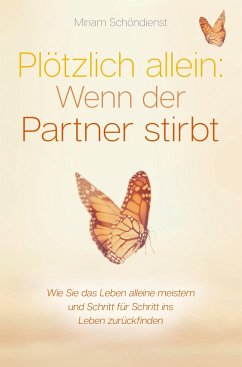 Plötzlich allein: Wenn der Partner stirbt - Wie Sie das Leben alleine meistern und Schritt für Schritt ins Leben zurückfinden - Schöndienst, Miriam