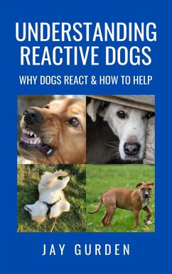 Understanding Reactive Dogs: Why Dogs React & How to Help (eBook, ePUB) - Gurden, Jay