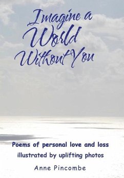 Imagine a World Without You: Poems of personal love and loss illustrated by uplifting photos - Pincombe, Anne