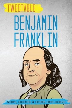 Tweetable Benjamin Franklin: Quips, Quotes & Other One-Liners - Press, Infotainment; Franklin, Benjamin
